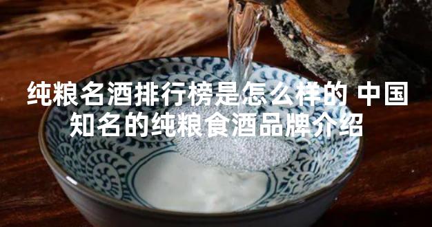 纯粮名酒排行榜是怎么样的 中国知名的纯粮食酒品牌介绍